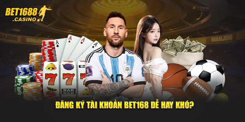 Đăng ký tài khoản Bet168 dễ hay khó?