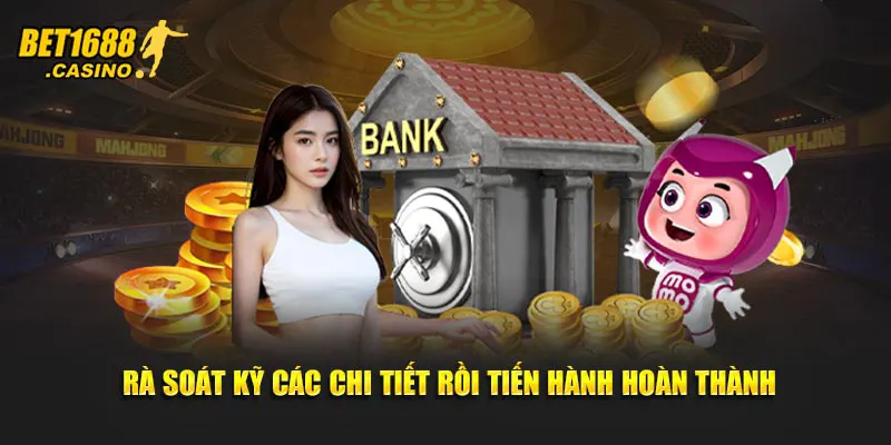 Rà soát kỹ các chi tiết rồi tiến hành hoàn thành
