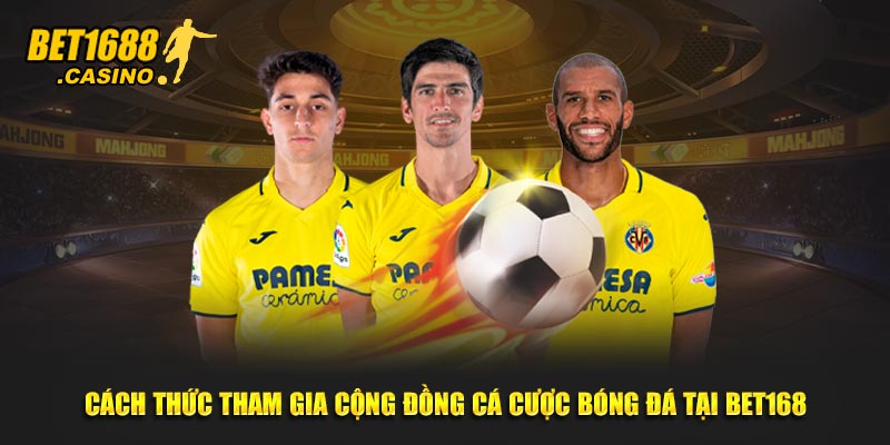 Cách thức tham gia cộng đồng cá cược bóng đá tại Bet168