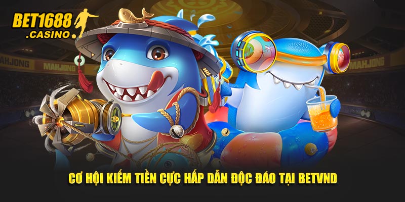 Cơ hội kiếm tiền cực hấp dẫn độc đáo tại betvnd