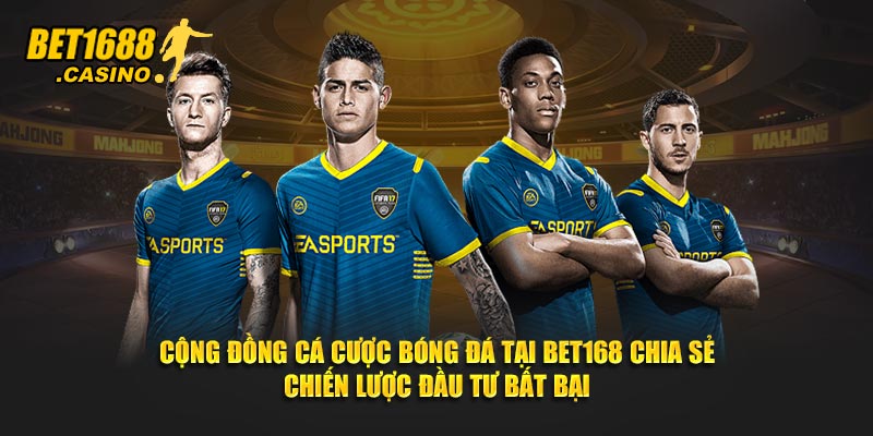 Cộng đồng cá cược bóng đá tại Bet168 chia sẻ chiến lược đầu tư bất bại