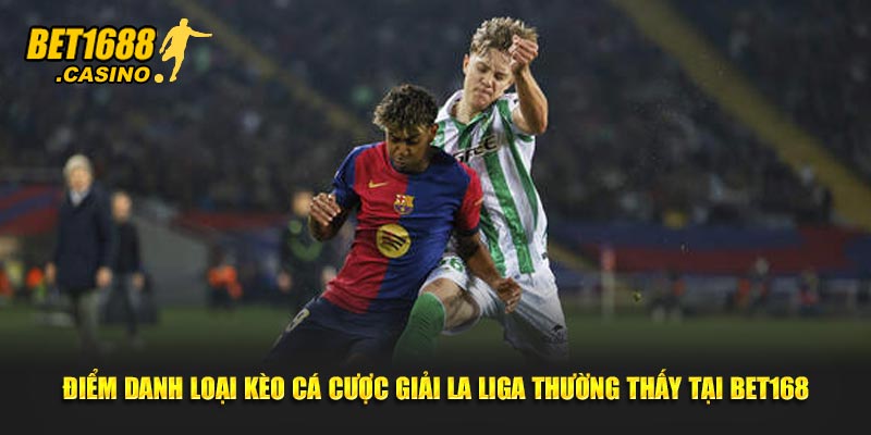 Điểm danh loại kèo cá cược giải La Liga thường thấy tại Bet168