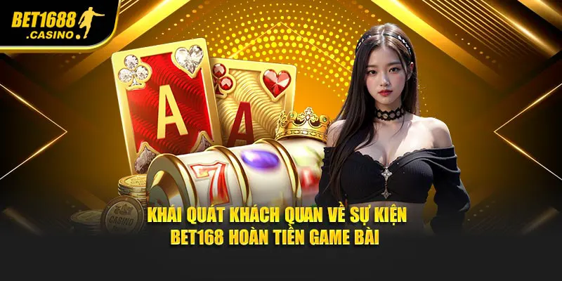 Khái quát khách quan về sự kiện Bet168 hoàn tiền game bài