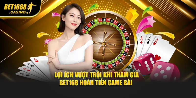 Lợi ích vượt trội khi tham gia Bet168 hoàn tiền game bài 
