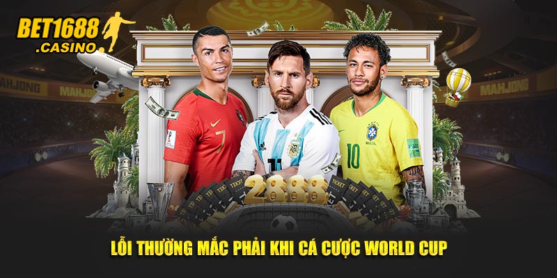 Lỗi thường mắc phải khi cá cược world cup