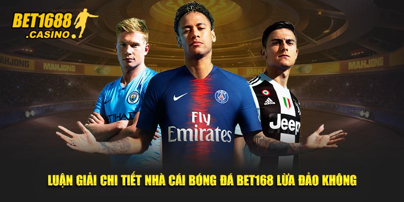 Luận giải chi tiết nhà cái bóng đá Bet168 lừa đảo không