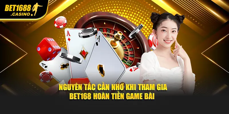 Nguyên tắc cần nhớ khi tham gia Bet168 hoàn tiền game bài