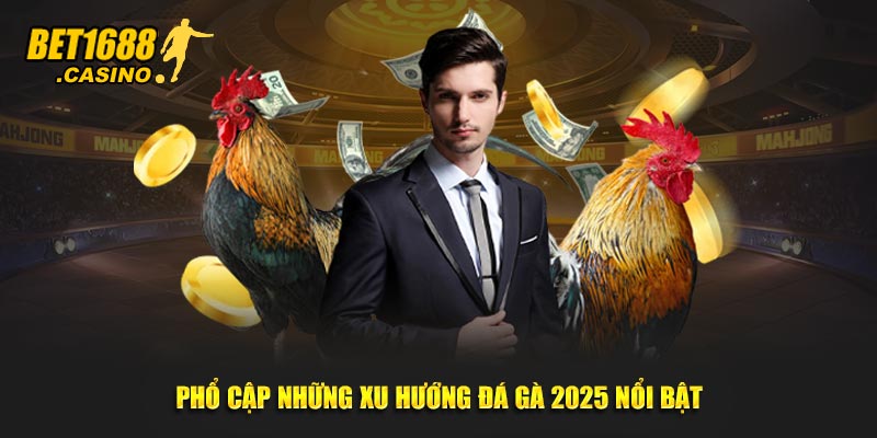 Phổ cập những xu hướng đá gà 2025 nổi bật