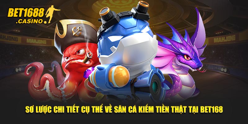 Sơ lược chi tiết cụ thể về săn cá kiếm tiền thật tại Bet168