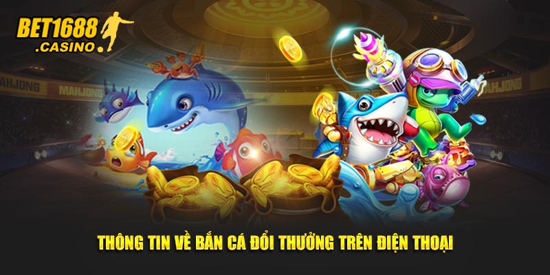 Thông tin về bắn cá đổi thưởng trên điện thoại