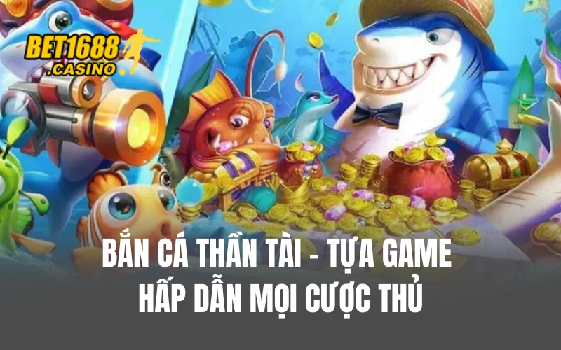 Bắn cá thần tài - Tựa game hấp dẫn mọi cược thủ