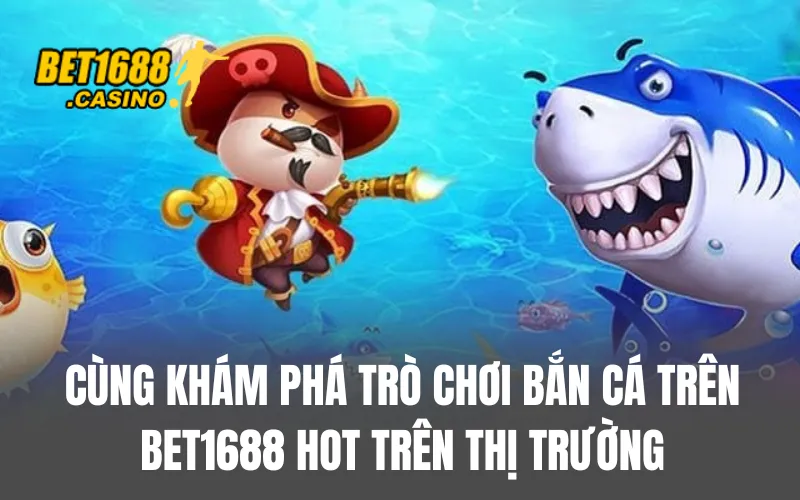 Cùng khám phá trò chơi bắn cá trên BET1688 hot trên thị trường
