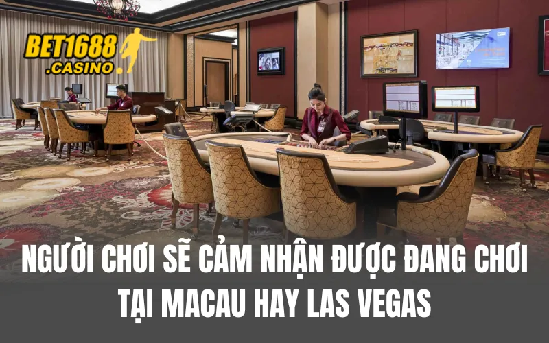 Người chơi sẽ cảm nhận được đang chơi tại Macau hay Las Vegas