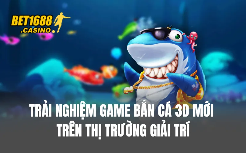 Trải nghiệm game bắn cá 3D mới trên thị trường giải trí