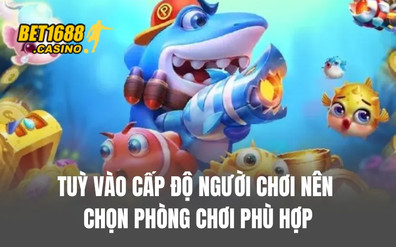Tuỳ vào cấp độc người chơi nên chọn phòng chơi phù hợp