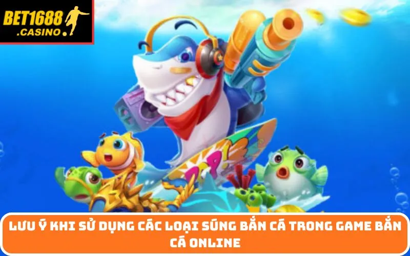Lưu ý khi sử dụng các loại súng bắn cá trong game bắn cá online