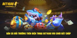 Bắn Cá Đổi Thưởng Trên Điện Thoại Bet168 Vui Chơi Bất Chấp