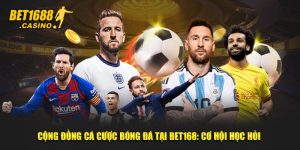 Cộng Đồng Cá Cược Bóng Đá Tại Bet168 - Cơ Hội Học Hỏi