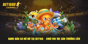 Game Bắn Cá Nổ Hũ Tại Bet168 – Chơi Vui Tay, Săn Thưởng Liền