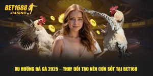 Xu Hướng Đá Gà 2025 – Thay Đổi Tạo Nên Cơn Sốt Tại Bet168