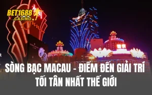 Sòng Bạc Macau – Điểm Đến Giải Trí Tối Tân Nhất Thế Giới